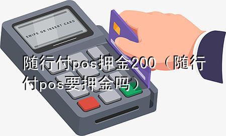 随行付pos押金200（随行付pos要押金吗）