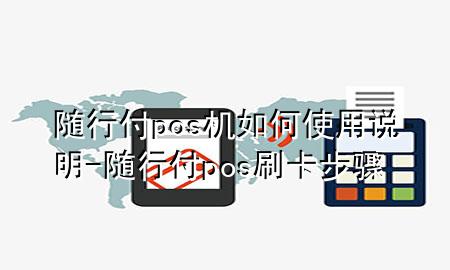 随行付pos机如何使用说明-随行付pos刷卡步骤