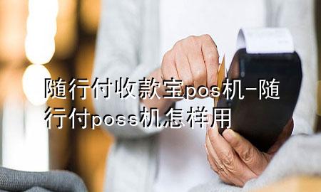 随行付收款宝pos机-随行付poss机怎样用