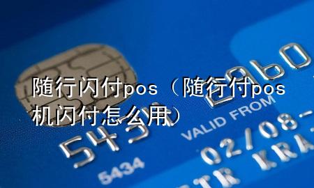 随行闪付pos（随行付pos机闪付怎么用）