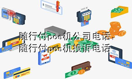 随行付pos机公司电话，随行付pos机投诉电话