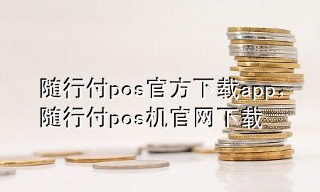 随行付pos官方下载app，随行付pos机官网下载