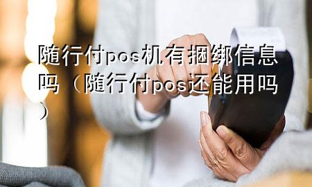 随行付pos机有捆绑信息吗（随行付pos还能用吗）