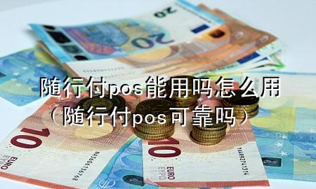 随行付pos能用吗怎么用（随行付pos可靠吗）