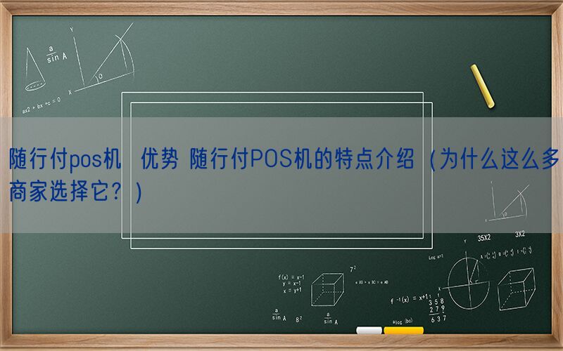 随行付pos机  优势 随行付POS机的特点介绍（为什么这么多商家选择它？）